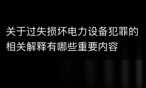 关于过失损坏电力设备犯罪的相关解释有哪些重要内容