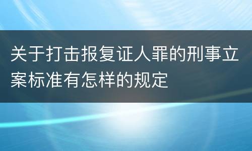 关于打击报复证人罪的刑事立案标准有怎样的规定