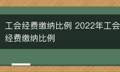 工会经费缴纳比例 2022年工会经费缴纳比例