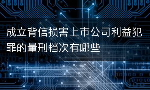 成立背信损害上市公司利益犯罪的量刑档次有哪些