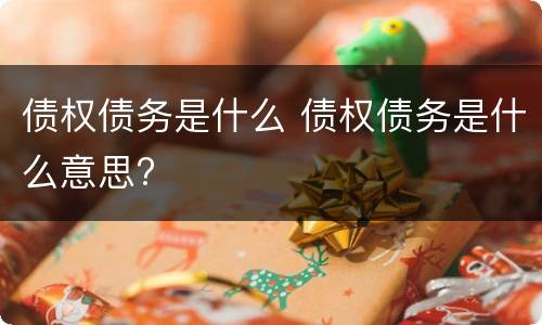 债权债务是什么 债权债务是什么意思?