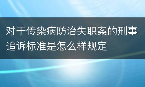 对于传染病防治失职案的刑事追诉标准是怎么样规定