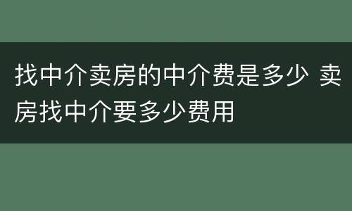 找中介卖房的中介费是多少 卖房找中介要多少费用