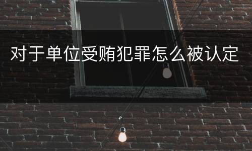 对于单位受贿犯罪怎么被认定