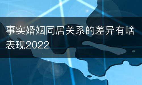 事实婚姻同居关系的差异有啥表现2022