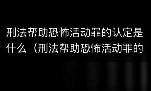 刑法帮助恐怖活动罪的认定是什么（刑法帮助恐怖活动罪的认定是什么意思）