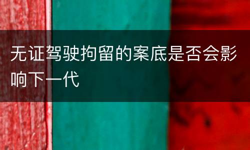 无证驾驶拘留的案底是否会影响下一代