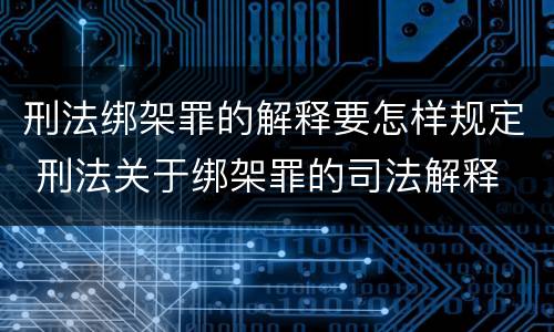 刑法绑架罪的解释要怎样规定 刑法关于绑架罪的司法解释