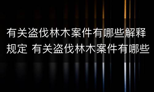 有关盗伐林木案件有哪些解释规定 有关盗伐林木案件有哪些解释规定的