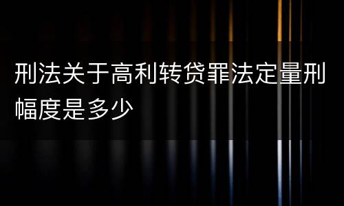 刑法关于高利转贷罪法定量刑幅度是多少