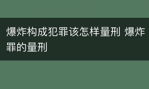 爆炸构成犯罪该怎样量刑 爆炸罪的量刑
