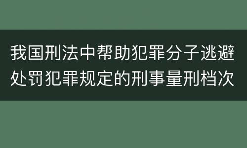 我国刑法中帮助犯罪分子逃避处罚犯罪规定的刑事量刑档次是什么