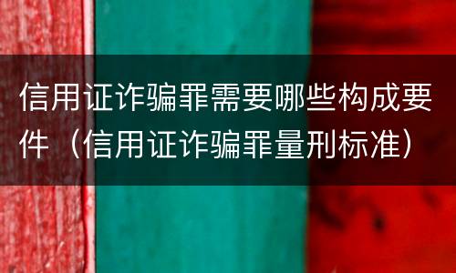 信用证诈骗罪需要哪些构成要件（信用证诈骗罪量刑标准）