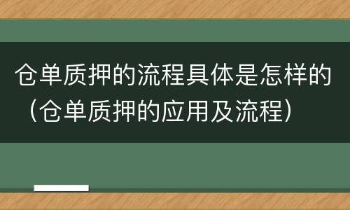 仓单质押的流程具体是怎样的（仓单质押的应用及流程）