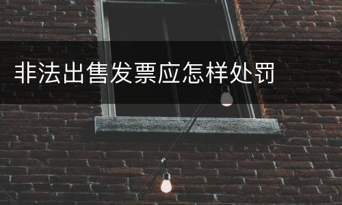 非法出售发票应怎样处罚