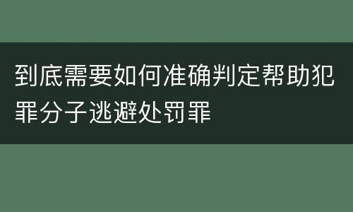 到底需要如何准确判定帮助犯罪分子逃避处罚罪