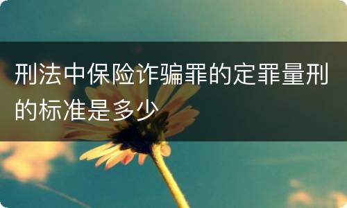 刑法中保险诈骗罪的定罪量刑的标准是多少