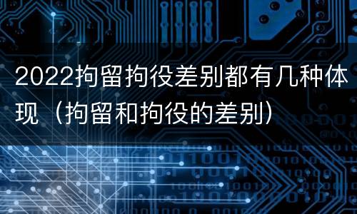 2022拘留拘役差别都有几种体现（拘留和拘役的差别）
