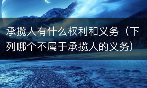 承揽人有什么权利和义务（下列哪个不属于承揽人的义务）