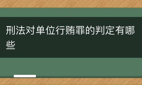 刑法对单位行贿罪的判定有哪些