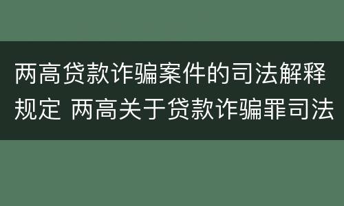 两高贷款诈骗案件的司法解释规定 两高关于贷款诈骗罪司法解释