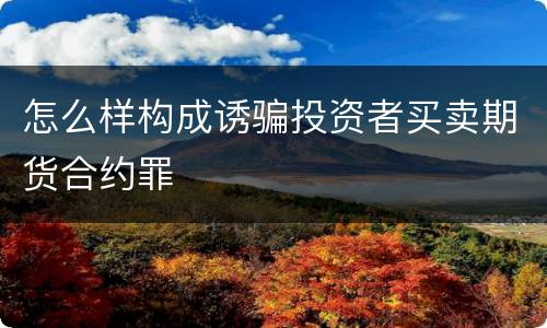 怎么样构成诱骗投资者买卖期货合约罪