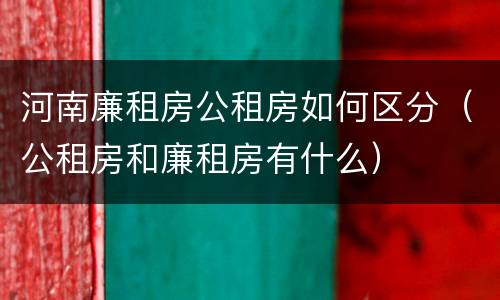 河南廉租房公租房如何区分（公租房和廉租房有什么）