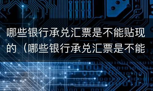 哪些银行承兑汇票是不能贴现的（哪些银行承兑汇票是不能贴现的呢）