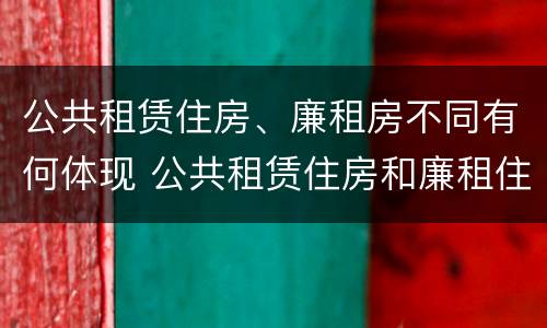 公共租赁住房、廉租房不同有何体现 公共租赁住房和廉租住房的区别