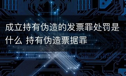 成立持有伪造的发票罪处罚是什么 持有伪造票据罪