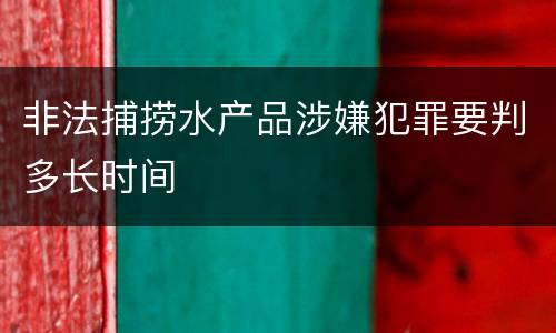 非法捕捞水产品涉嫌犯罪要判多长时间