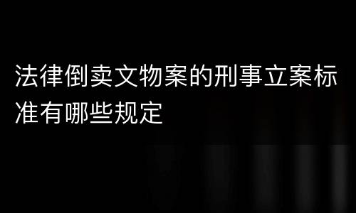 法律倒卖文物案的刑事立案标准有哪些规定