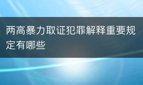 两高暴力取证犯罪解释重要规定有哪些