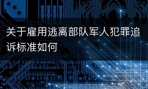 关于雇用逃离部队军人犯罪追诉标准如何