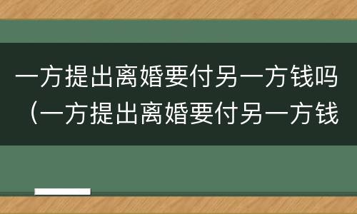 一方提出离婚要付另一方钱吗(一方提出离婚要付另一方钱吗法律)