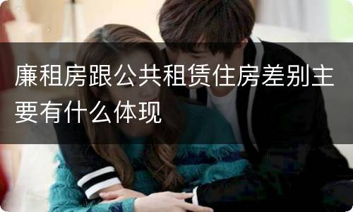 廉租房跟公共租赁住房差别主要有什么体现