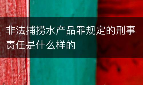 非法捕捞水产品罪规定的刑事责任是什么样的