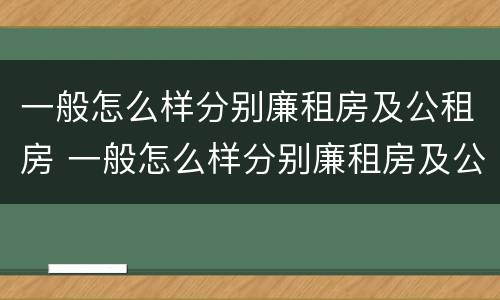 一般怎么样分别廉租房及公租房 一般怎么样分别廉租房及公租房呢