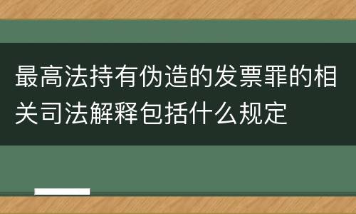 最高法持有伪造的发票罪的相关司法解释包括什么规定