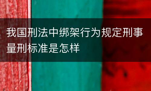 我国刑法中绑架行为规定刑事量刑标准是怎样
