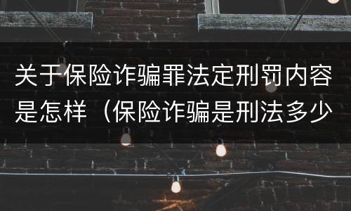 关于保险诈骗罪法定刑罚内容是怎样（保险诈骗是刑法多少条）