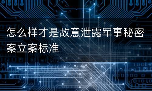 怎么样才是故意泄露军事秘密案立案标准