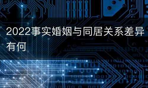 2022事实婚姻与同居关系差异有何