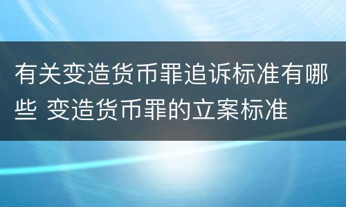 有关变造货币罪追诉标准有哪些 变造货币罪的立案标准
