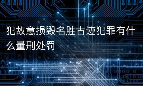 犯故意损毁名胜古迹犯罪有什么量刑处罚