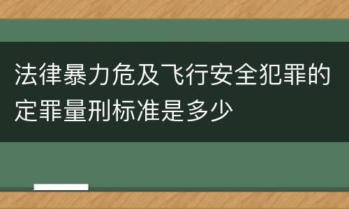 法律暴力危及飞行安全犯罪的定罪量刑标准是多少