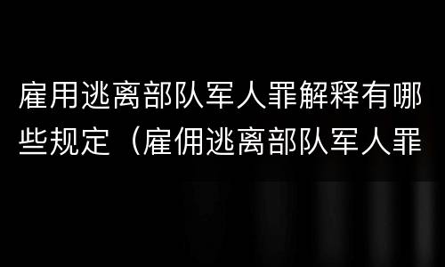 雇用逃离部队军人罪解释有哪些规定（雇佣逃离部队军人罪）