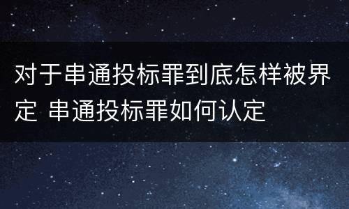 对于串通投标罪到底怎样被界定 串通投标罪如何认定