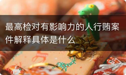 最高检对有影响力的人行贿案件解释具体是什么