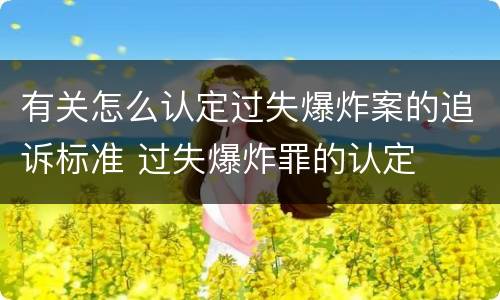 有关怎么认定过失爆炸案的追诉标准 过失爆炸罪的认定